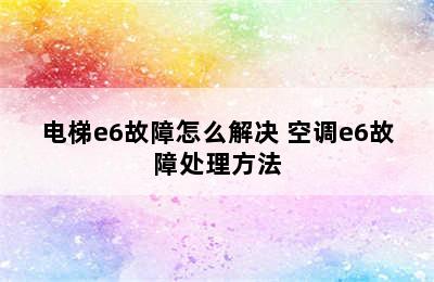 电梯e6故障怎么解决 空调e6故障处理方法